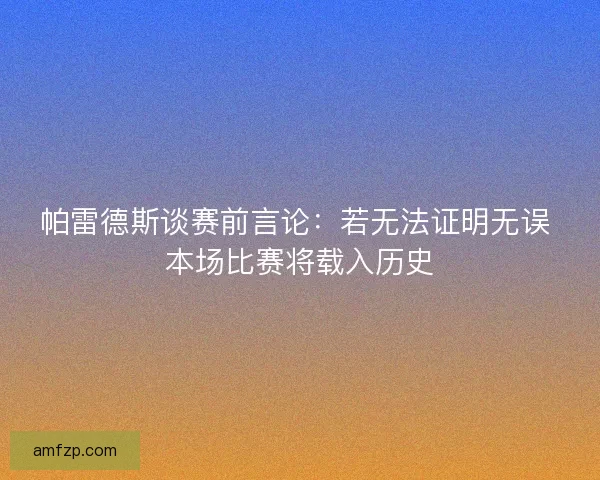 帕雷德斯谈赛前言论：若无法证明无误 本场比赛将载入历史