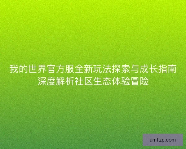 我的世界官方服全新玩法探索与成长指南深度解析社区生态体验冒险