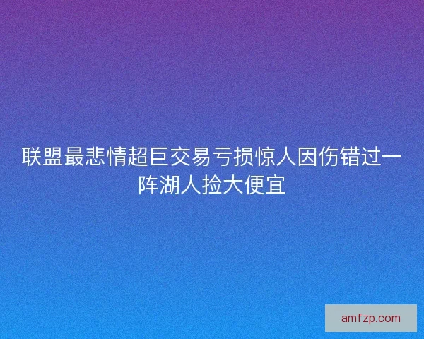 联盟最悲情超巨交易亏损惊人因伤错过一阵湖人捡大便宜