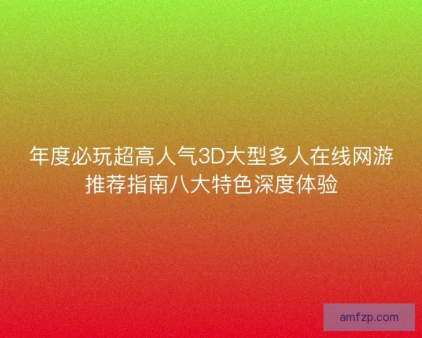 年度必玩超高人气3D大型多人在线网游推荐指南八大特色深度体验