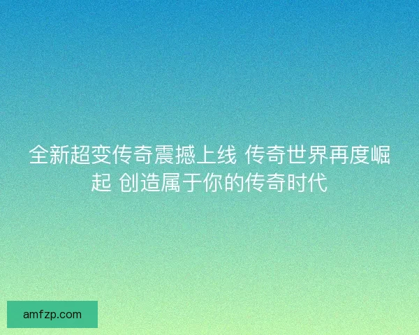 全新超变传奇震撼上线 传奇世界再度崛起 创造属于你的传奇时代