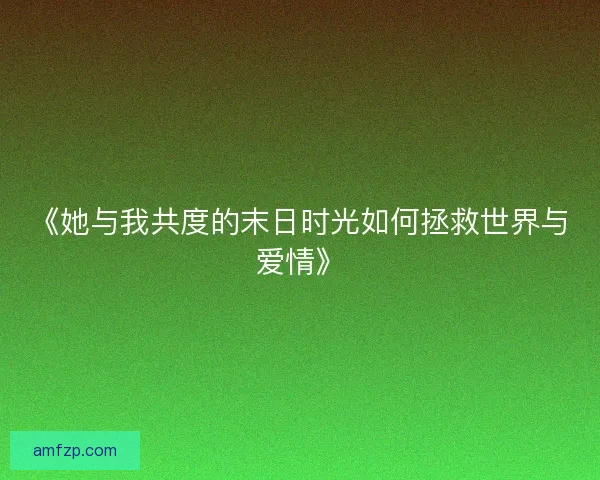《她与我共度的末日时光如何拯救世界与爱情》